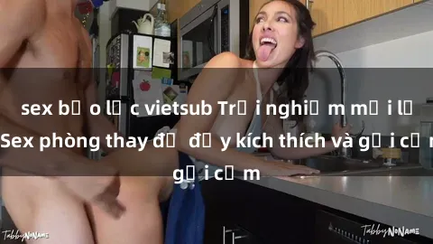 sex bạo lực vietsub Trải nghiệm mới lạ: Sex phòng thay đồ đầy kích thích và gợi cảm