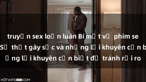 truyện sex loạn luân Bí mật về phim sex nơi công cộng: Sự thật gây sốc và những lời khuyên cần biết để tránh rủi ro