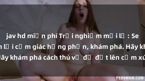 jav hd miễn phí Trải nghiệm mới lạ: Sex trong xe hơi đem lại cảm giác hưng phấn, khám phá. Hãy khám phá cách thú vị để đốt lên cảm xúc trong cuộc tình!
