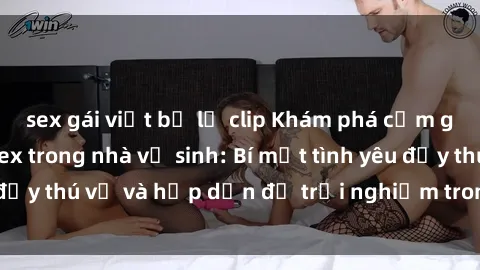 sex gái việt bị lộ clip Khám phá cảm giác mới mẻ với sex trong nhà vệ sinh: Bí mật tình yêu đầy thú vị và hấp dẫn để trải nghiệm trong đêm hôm nay!