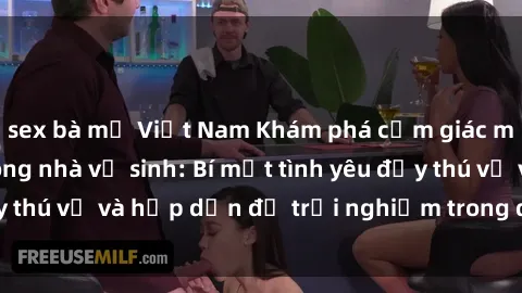 sex bà mẹ Việt Nam Khám phá cảm giác mới mẻ với sex trong nhà vệ sinh: Bí mật tình yêu đầy thú vị và hấp dẫn để trải nghiệm trong đêm hôm nay!