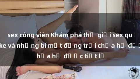 sex công viên Khám phá thế giới sex quán karaoke và những bí mật động trời chưa hề được tiết lộ