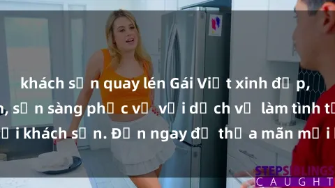 khách sạn quay lén Gái Việt xinh đẹp, nồng nàn tình cảm, sẵn sàng phục vụ với dịch vụ làm tình tại khách sạn. Đến ngay để thỏa mãn mọi khao khát của bạn!