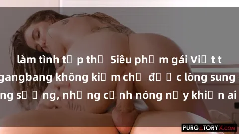 làm tình tập thể Siêu phẩm gái Việt tham gia trong buổi gangbang không kiềm chế được lòng sung sướng, những cảnh nóng nảy khiến ai cũng phải mãn nhãn