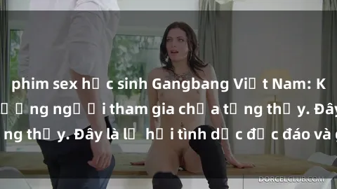 phim sex học sinh Gangbang Việt Nam: Kỷ lục mới với số lượng người tham gia chưa từng thấy. Đây là lễ hội tình dục độc đáo và gây sốc.