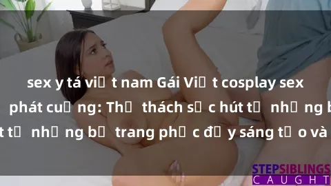 sex y tá việt nam Gái Việt cosplay sexy khiến fan hâm mộ phát cuồng: Thử thách sức hút từ những bộ trang phục đầy sáng tạo và quyến rũ!