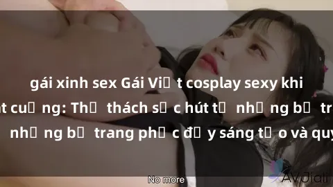 gái xinh sex Gái Việt cosplay sexy khiến fan hâm mộ phát cuồng: Thử thách sức hút từ những bộ trang phục đầy sáng tạo và quyến rũ!