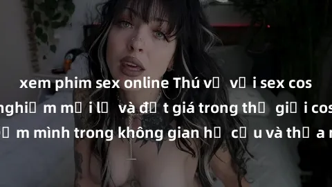 xem phim sex online Thú vị với sex cosplay anime: Trải nghiệm mới lạ và đắt giá trong thế giới cosplay! Đắm mình trong không gian hư cấu và thỏa mãn niềm đam mê của bạn!