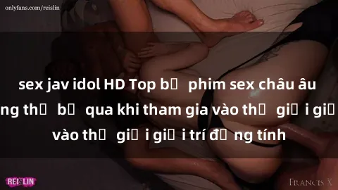 sex jav idol HD Top bộ phim sex châu âu nổi tiếng không thể bỏ qua khi tham gia vào thế giới giải trí đồng tính