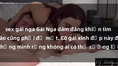 sex gái nga Gái Nga dâm đãng khiến tim bất cứ chàng trai nào cũng phải đỏ mặt. Cô gái xinh đẹp này đã chứng minh rằng không ai có thể cưỡng lại khi cô làm tình đắm say.