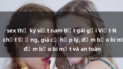 sex thư ký việt nam Đặt gái gọi Việt Nam: Dịch vụ chất lượng, giá cả hợp lý, đảm bảo bí mật và an toàn