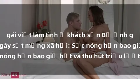 gái việt làm tình ở khách sạn Bộ ảnh gái Việt Nam nude gây sốt mạng xã hội: Sắc nóng hơn bao giờ hết và thu hút triệu lượt xem