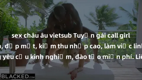 sex châu âu vietsub Tuyển gái call girl Việt Nam gợi cảm, đẹp mắt, kiếm thu nhập cao, làm việc linh hoạt, không yêu cầu kinh nghiệm, đào tạo miễn phí. Liên hệ ngay để biết thêm chi tiết!