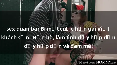 sex quán bar Bí mật cuộc hẹn gái Việt lần đầu ở khách sạn: Hẹn hò, làm tình đầy hấp dẫn và đam mê!