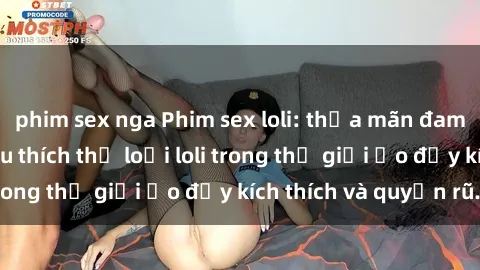 phim sex nga Phim sex loli: thỏa mãn đam mê của người yêu thích thể loại loli trong thế giới ảo đầy kích thích và quyến rũ.