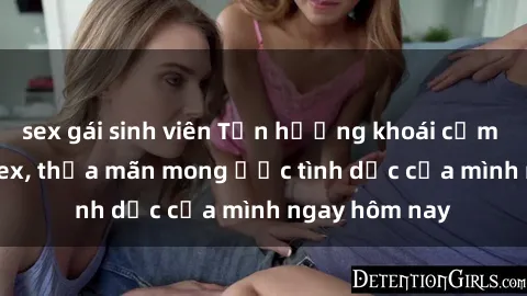 sex gái sinh viên Tận hưởng khoái cảm với gái xinh sex, thỏa mãn mong ước tình dục của mình ngay hôm nay