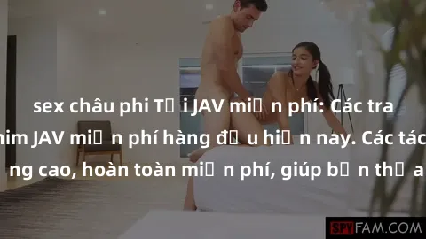 sex châu phi Tải JAV miễn phí: Các trang web cung cấp phim JAV miễn phí hàng đầu hiện nay. Các tác phẩm chất lượng cao, hoàn toàn miễn phí, giúp bạn thỏa mãn niềm đam mê mà không tốn kém.