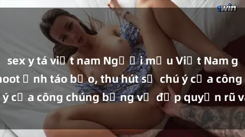 sex y tá việt nam Người mẫu Việt Nam gây sốt với loạt shoot ảnh táo bạo, thu hút sự chú ý của công chúng bằng vẻ đẹp quyến rũ và gợi cảm.