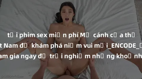 tải phim sex miễn phí Mở cánh cửa thế giới sex MILF Việt Nam để khám phá niềm vui mới_ENCODE_. Hãy tham gia ngay để trải nghiệm những khoảnh khắc đầy kích thích và đam mê.