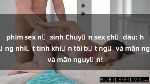phim sex nữ sinh Chuyện sex chị dâu: hành động nhiệt tình khiến tôi bất ngờ và mãn nguyện!