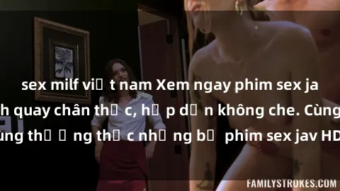 sex milf việt nam Xem ngay phim sex jav HD với những cảnh quay chân thực, hấp dẫn không che. Cùng thưởng thức những bộ phim sex jav HD hot nhất hiện nay!