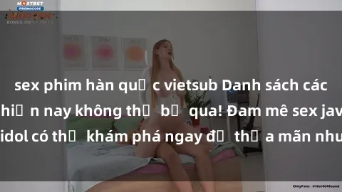 sex phim hàn quốc vietsub Danh sách các idol JAV hot nhất hiện nay không thể bỏ qua! Đam mê sex jav idol có thể khám phá ngay để thỏa mãn nhu cầu giải trí của mình!